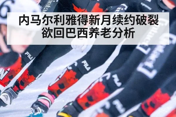 内马尔利雅得新月续约破裂欲回巴西养老分析
