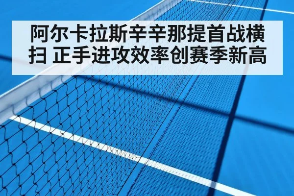 阿尔卡拉斯辛辛那提首战横扫 正手进攻效率创赛季新高