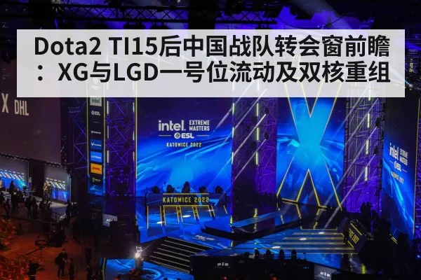 Dota2 TI15后中国战队转会窗前瞻:XG与LGD一号位流动及双核重组