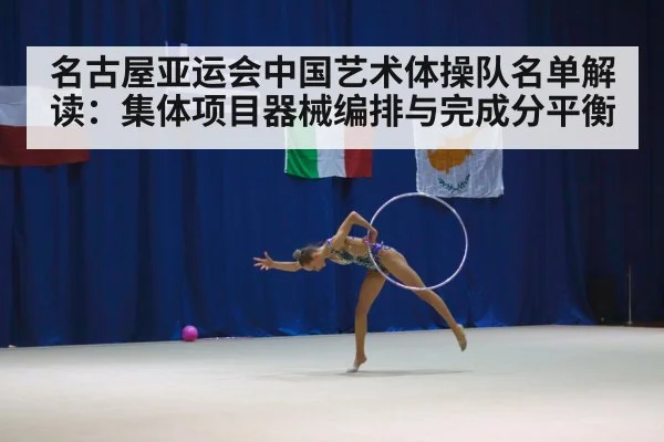 名古屋亚运会中国艺术体操队名单解读：集体项目器械编排与完成分平衡