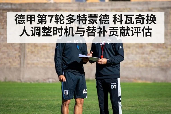 德甲第7轮多特蒙德 科瓦奇换人调整时机与替补贡献评估