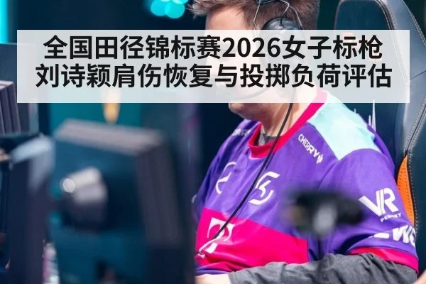 全国田径锦标赛2026女子标枪刘诗颖肩伤恢复与投掷负荷评估